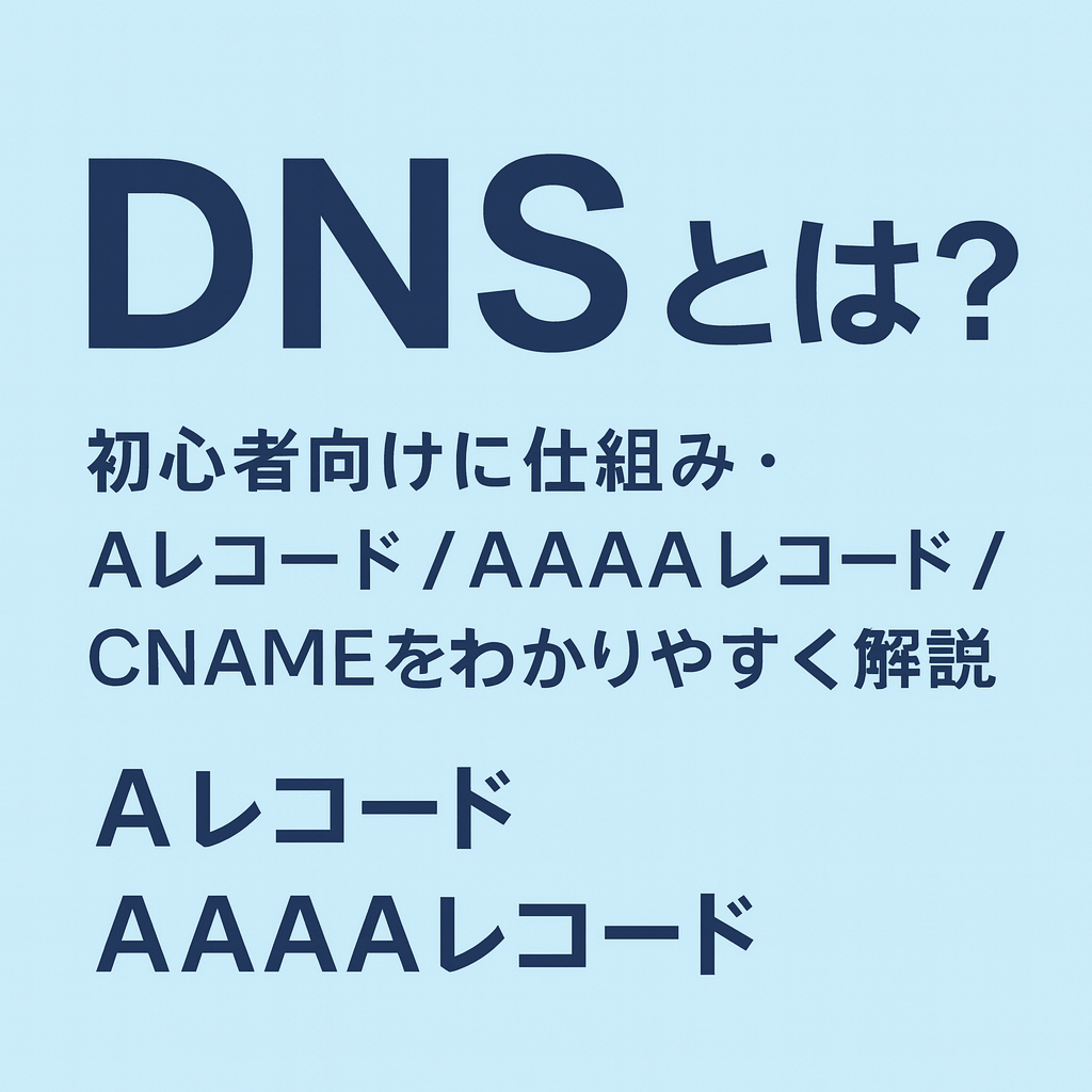 DNSとは？初心者向けに仕組み・Aレコード/AAAAレコード/CNAMEをわかりやすく解説